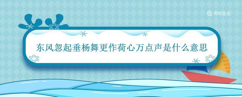 东风忽起垂杨舞更作荷心万点声是什么意思